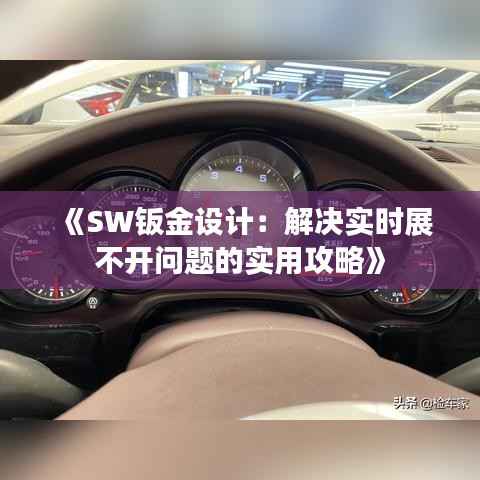 《SW钣金设计:解决实时展不开问题的实用攻略》