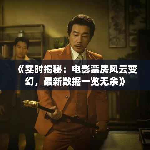 《实时揭秘:电影票房风云变幻,最新数据一览无余》