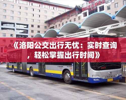 《洛阳公交出行无忧:实时查询,轻松掌握出行时间》