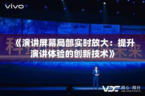 《演讲屏幕局部实时放大:提升演讲体验的创新技术》
