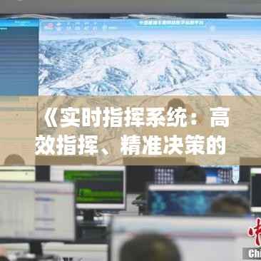 《实时指挥系统：高效指挥、精准决策的关键利器》
