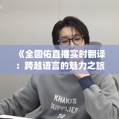 《全圆佑直播实时翻译:跨越语言的魅力之旅》
