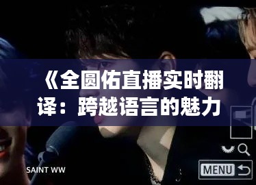 《全圆佑直播实时翻译:跨越语言的魅力之旅》