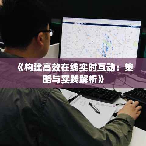 《构建高效在线实时互动:策略与实践解析》