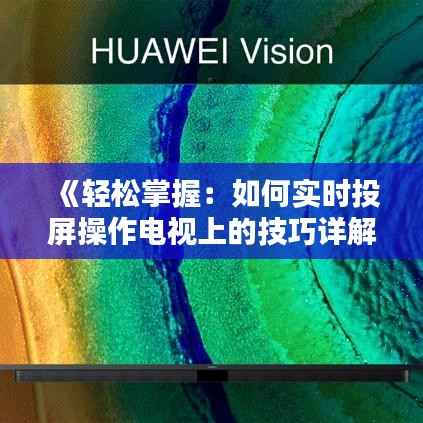《轻松掌握:如何实时投屏操作电视上的技巧详解》