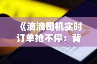 《滴滴司机实时订单抢不停：背后的挑战与机遇》