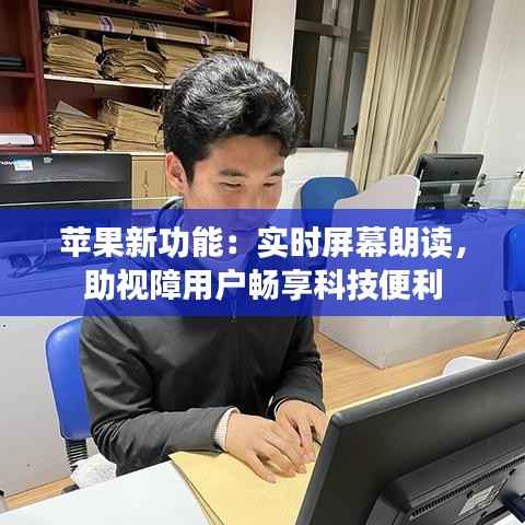 苹果新功能:实时屏幕朗读,助视障用户畅享科技便利
