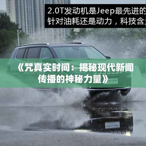 《咒真实时间:揭秘现代新闻传播的神秘力量》