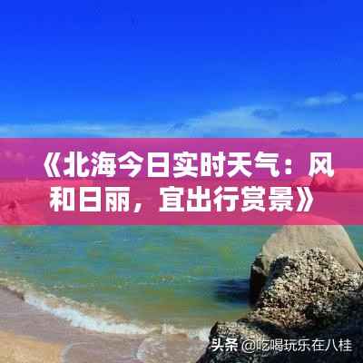 《北海今日实时天气:风和日丽,宜出行赏景》