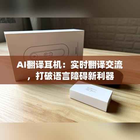 AI翻译耳机:实时翻译交流,打破语言障碍新利器