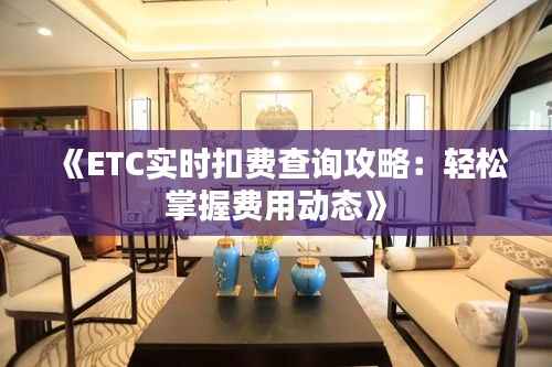 《ETC实时扣费查询攻略:轻松掌握费用动态》