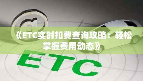《ETC实时扣费查询攻略:轻松掌握费用动态》