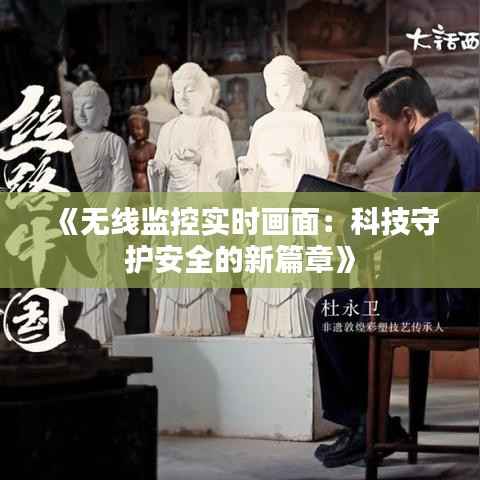 《无线监控实时画面:科技守护安全的新篇章》