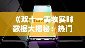 《双十一美妆实时数据大揭秘:热门产品、销量排行一览无余》