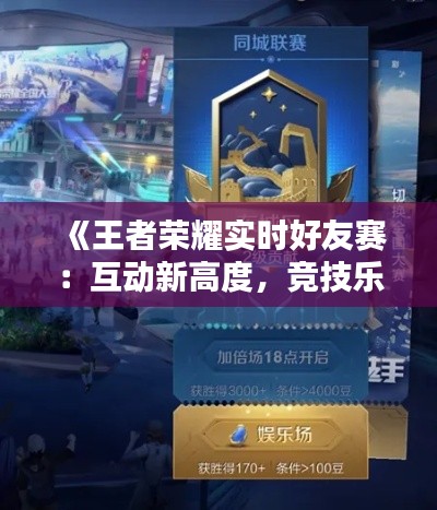 《王者荣耀实时好友赛:互动新高度,竞技乐趣无限》