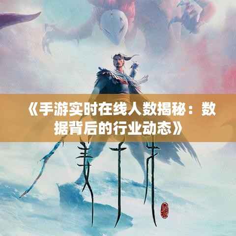 《手游实时在线人数揭秘:数据背后的行业动态》