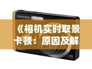 《相机实时取景卡顿：原因及解决方法详解》
