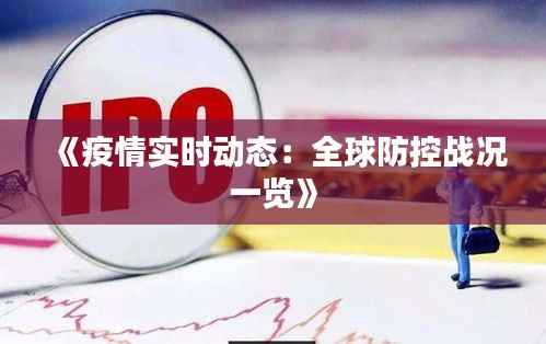 《疫情实时动态:全球防控战况一览》