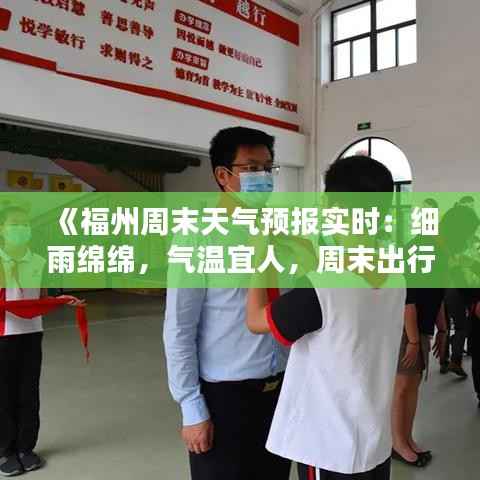 《福州周末天气预报实时:细雨绵绵,气温宜人,周末出行攻略在此!》