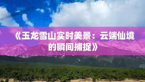 《玉龙雪山实时美景:云端仙境的瞬间捕捉》