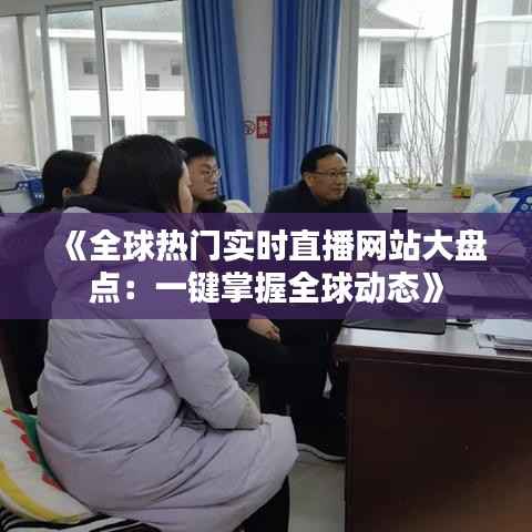 《全球热门实时直播网站大盘点:一键掌握全球动态》