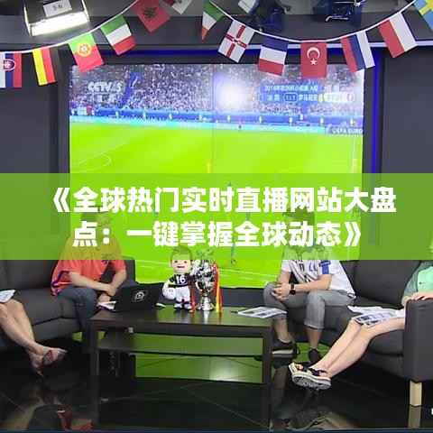 《全球热门实时直播网站大盘点:一键掌握全球动态》