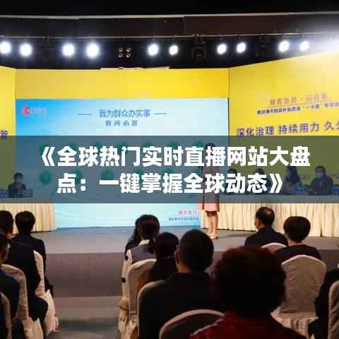 《全球热门实时直播网站大盘点:一键掌握全球动态》