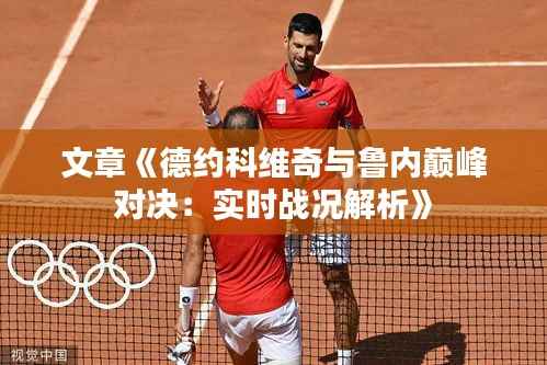 文章《德约科维奇与鲁内巅峰对决：实时战况解析》