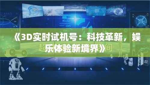 《3D实时试机号:科技革新,娱乐体验新境界》
