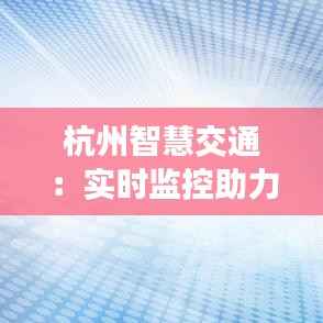 杭州智慧交通:实时监控助力城市出行无忧