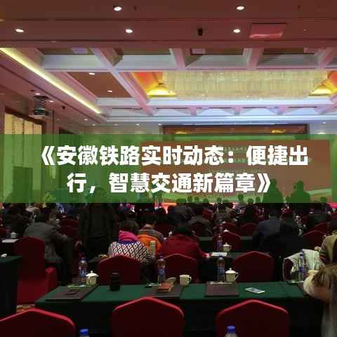 《安徽铁路实时动态:便捷出行,智慧交通新篇章》