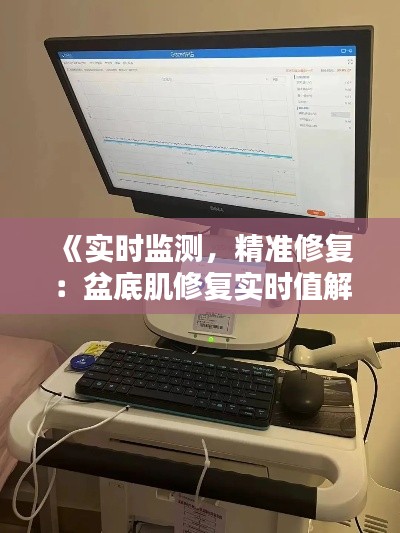 《实时监测,精准修复:盆底肌修复实时值解析》