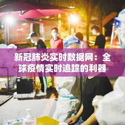 新冠肺炎实时数据网:全球疫情实时追踪的利器