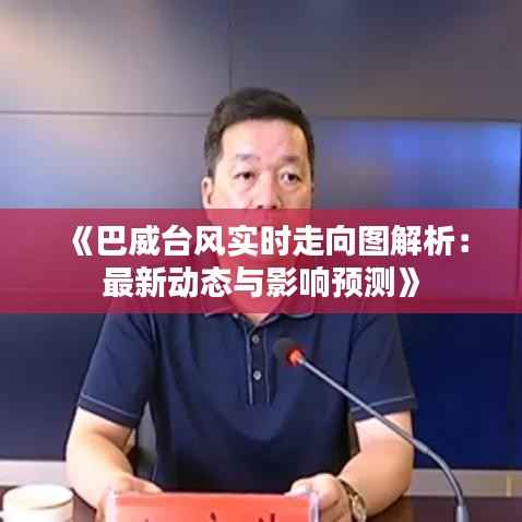 《巴威台风实时走向图解析:最新动态与影响预测》