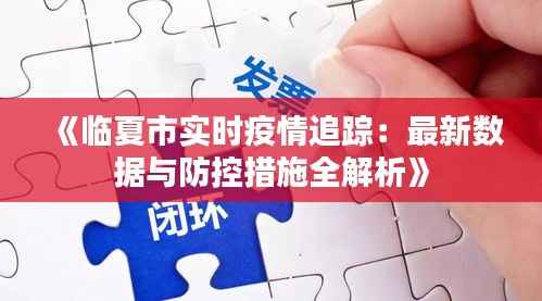 《临夏市实时疫情追踪:最新数据与防控措施全解析》