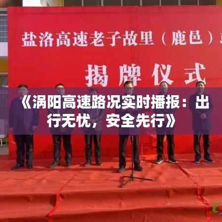 《涡阳高速路况实时播报:出行无忧,安全先行》
