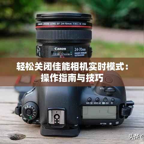 轻松关闭佳能相机实时模式:操作指南与技巧