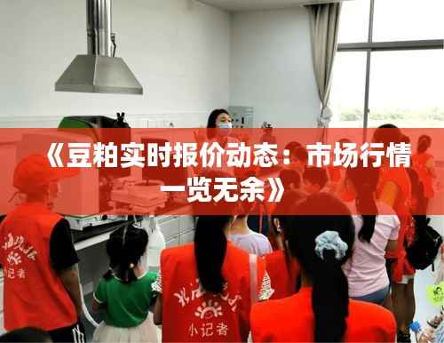 《豆粕实时报价动态:市场行情一览无余》