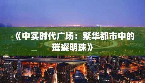 《中实时代广场:繁华都市中的璀璨明珠》