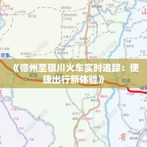 《德州至银川火车实时追踪:便捷出行新体验》