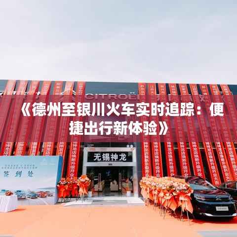 《德州至银川火车实时追踪:便捷出行新体验》