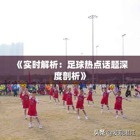 《实时解析:足球热点话题深度剖析》