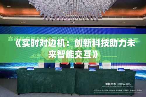 《实时对边机:创新科技助力未来智能交互》