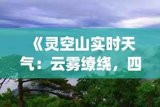 《灵空山实时天气:云雾缭绕,四季变幻之美》