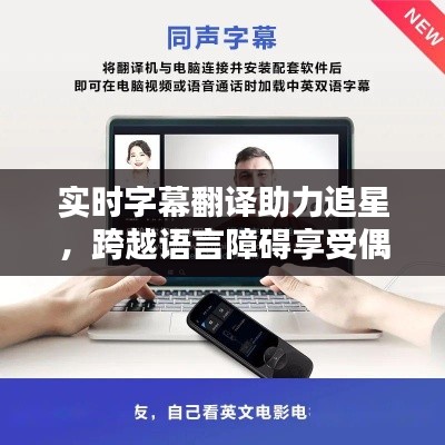 实时字幕翻译助力追星,跨越语言障碍享受偶像魅力