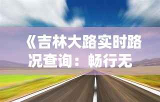 《吉林大路实时路况查询：畅行无忧，出行更便捷》