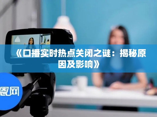 《口播实时热点关闭之谜:揭秘原因及影响》