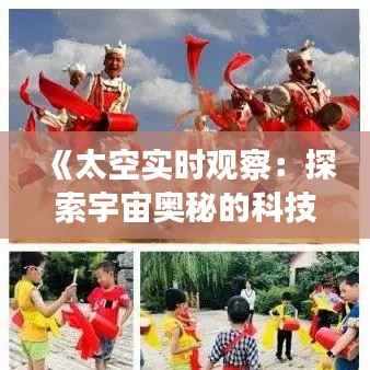《太空实时观察:探索宇宙奥秘的科技窗口》