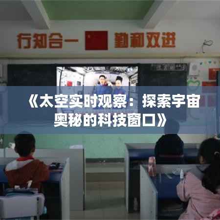 《太空实时观察:探索宇宙奥秘的科技窗口》
