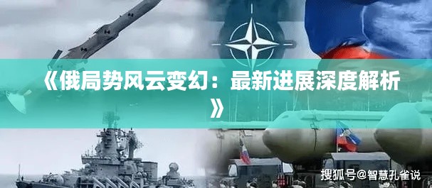 《俄局势风云变幻:最新进展深度解析》